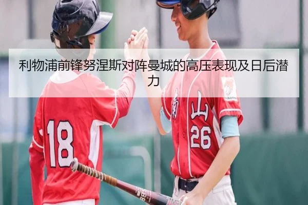 利物浦前锋努涅斯对阵曼城的高压表现及日后潜力